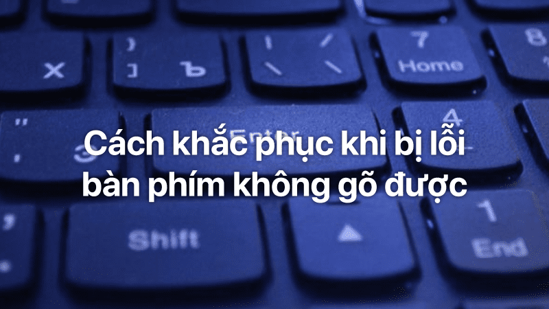 cach khac phuc khi bi loi ban phim khong go duoc